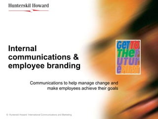 Internal
 communications &
 employee branding

                      Communications to help manage change and
                            make employees achieve their goals




© Hunterskil Howard International Communications and Marketing
 