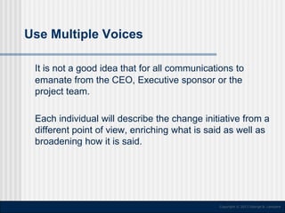 Use Multiple Voices
It is not a good idea that for all communications to
emanate from the CEO, Executive sponsor or the
pr...