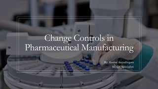 Change Controls in
Pharmaceutical Manufacturing
By: Kester Anyadiegwu
Sr. QA Specialist
 