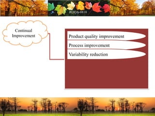Continual
Improvement Product quality improvement
Process improvement
Variability reduction
 