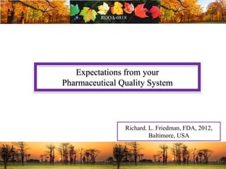 Expectations from your
Pharmaceutical Quality System
Richard. L. Friedman, FDA, 2012,
Baltimore, USA
 