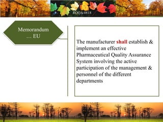 Memorandum
… EU
The manufacturer shall establish &
implement an effective
Pharmaceutical Quality Assurance
System involving the active
participation of the management &
personnel of the different
departments
 