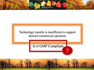 Technology transfer is insufficient to support
desired commercial operation
Is it GMP Compliant
?
 
