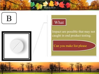 Impact are possible that may not
caught in end product testing.
What
B
Can you make list please
 