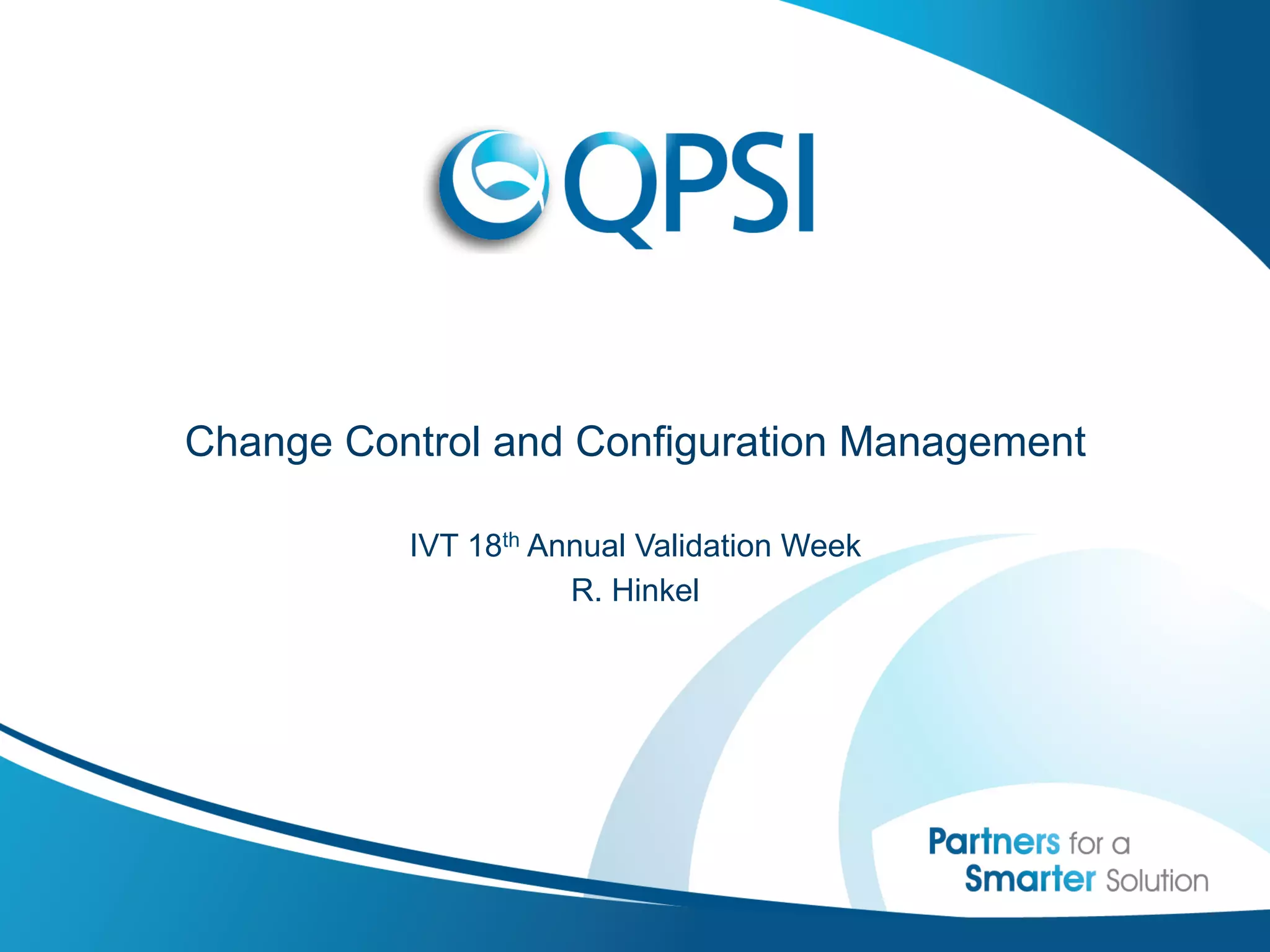 Change Control and Configuration Management

          IVT 18th Annual Validation Week
                     R. Hinkel
 
