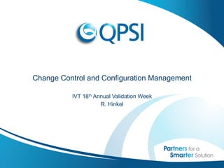 Change Control and Configuration Management

          IVT 18th Annual Validation Week
                     R. Hinkel
 