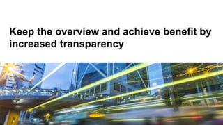 Keep the overview and achieve benefit by
increased transparency
 