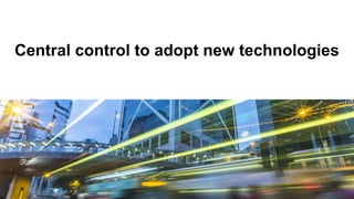Central control to adopt new technologies
 