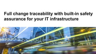 Full change traceability with built-in safety
assurance for your IT infrastructure
 