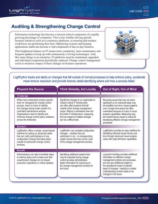 USE CASE




  Auditing & Strengthening Change Control
     Information technology has become a mission-critical component of a rapidly
     growing percentage of companies. This is true whether driving specific
     business initiatives such as e-commerce platforms, or ensuring that modern
     workforces are performing their best. Optimizing systems and keeping
     applications stable has become a vital component of day-to-day business.
     This heightened reliance on IT means more complexity, more maintenance and
     frequent updates to keep up with continuously evolving technologies. And,
     like many things in an enterprise, IT platforms must be maintained, upgraded,
     and individual components periodically replaced. Change control management
     exists to minimize impact of these changes on business operations.



    LogRhythm tracks and alerts on changes that fall outside of normal processes to help enforce policy, accelerate
           mean-time-to resolution and provide forensic detail identifying where and how a process failed.

       Pinpoint the Source                          Think Globally, Act Locally                 Out of Sight, Out of Mind

       Challenge
       While many enterprises employ specific       Significant changes to an organization’s    Recurring issues that may not seem
       tools for managing the change control        mission-critical IT infrastructure          significant on an individual basis may
       process, there is a lack of visibility       can often affect systems that fall          be amplified over time. Impact patterns
       into changes being made outside of a         outside of the change management            over a longer time period are often
       controlled maintenance window.               scope. Without a centralized view into      overlooked because of a lack of visual
       Organizations need to identify and           the entire IT infrastructure, measuring     analysis capabilities. Measuring long
       minimize change control policy violations    the true impact of multiple changes         term performance impact is critical for
       across the enterprise.S                      can be a difficult task.                    developing effective change management
                                                                                                processes.
       Solution
       LogRhythm offers a simple, wizard-based      LogRhythm can correlate configuration       LogRhythm provides an easy interface for
       interface for setting up advanced alerts     changes -- whether they are                 identifying historical impact trends over
       that can notify administrators of any        authorized or not -- to corresponding       time through advanced visual analysis
       configuration change that takes place        system issues that may not be a part        views with rapid drill-down capabilities.
       outside of authorized change control         of the change management process.
       windows.

       Benefit
       Administrators can take immediate steps      Identifying additional systems that         Long term trending provides additional
       to enforce policy and to make sure that      may be impacted during change               information on effective change
       unauthorized changes do not impact           control provides administrators             management policies and processes,
       production operations or critical updates.   better information for improving on         and can give additional insight on
                                                    the change management process for           the operational impact of specific
                                                    the future.                                 types of changes – leading to a better
                                                                                                understanding of what needs to be
                                                                                                changed in the future.




© 2010 LogRhythm Inc. | www.logrhythm.com                                                      ChangeControlManagementUseCase_1004
 