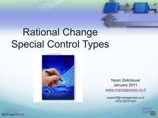 Rational Change
Special Control Types


                      Yaron Zelichover
                       January 2011
                    www.manageware.co.il
                    support@manageware.co.il
                         +972-35757920
 