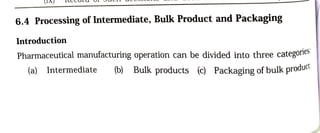 A)
6.4 Processing of Intermediate, Bulk Product and Packaging
Introduction
Pharmaceutical manufacturing operation can be divided into threecategore
(a) Intermediate (b) Bulk products c) Packaging of bulkproduc
 