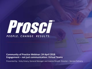 Community of Practice Webinar: 24 April 2018
Engagement – not just communication: Virtual Teams
Presented by: Vicky Emery, General Manager and Joanne Rinaldi, Director – Service Delivery
 