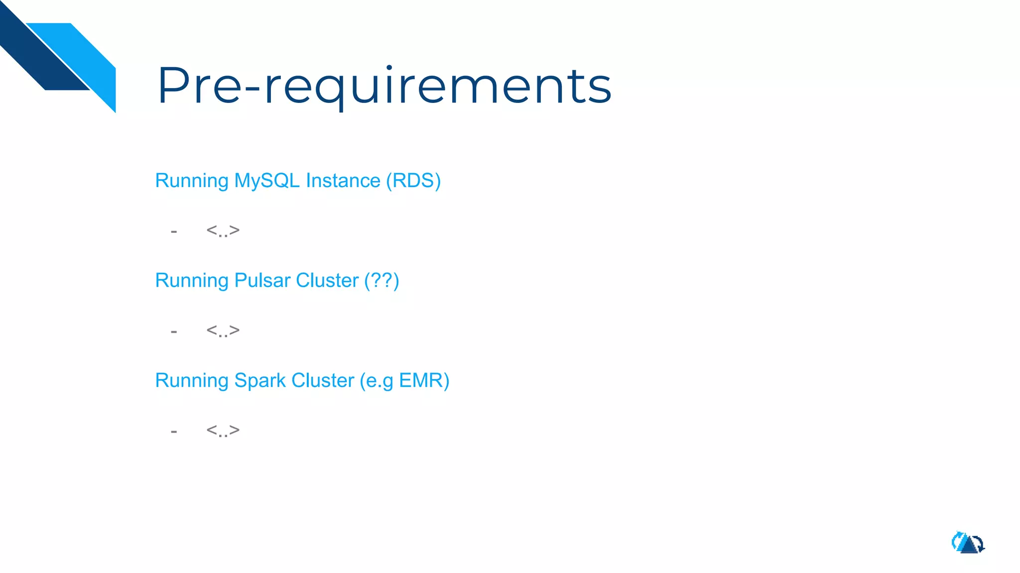 Pre-requirements
Running MySQL Instance (RDS)
- <..>
Running Pulsar Cluster (??)
- <..>
Running Spark Cluster (e.g EMR)
- <..>
 