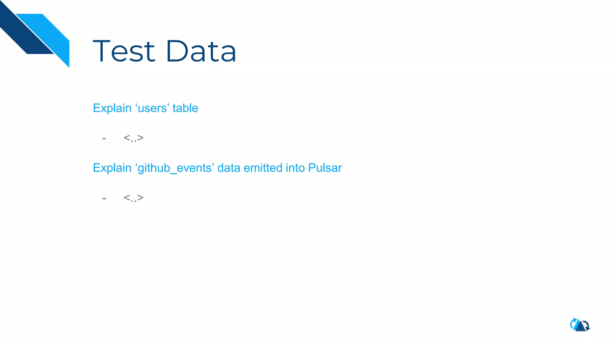 Test Data
Explain ‘users’ table
- <..>
Explain ‘github_events’ data emitted into Pulsar
- <..>
 