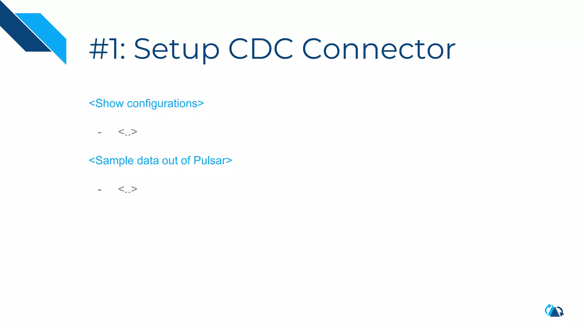 #1: Setup CDC Connector
<Show configurations>
- <..>
<Sample data out of Pulsar>
- <..>
 