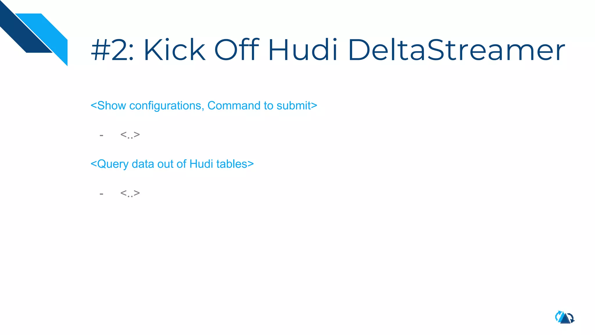 #2: Kick Off Hudi DeltaStreamer
<Show configurations, Command to submit>
- <..>
<Query data out of Hudi tables>
- <..>
 