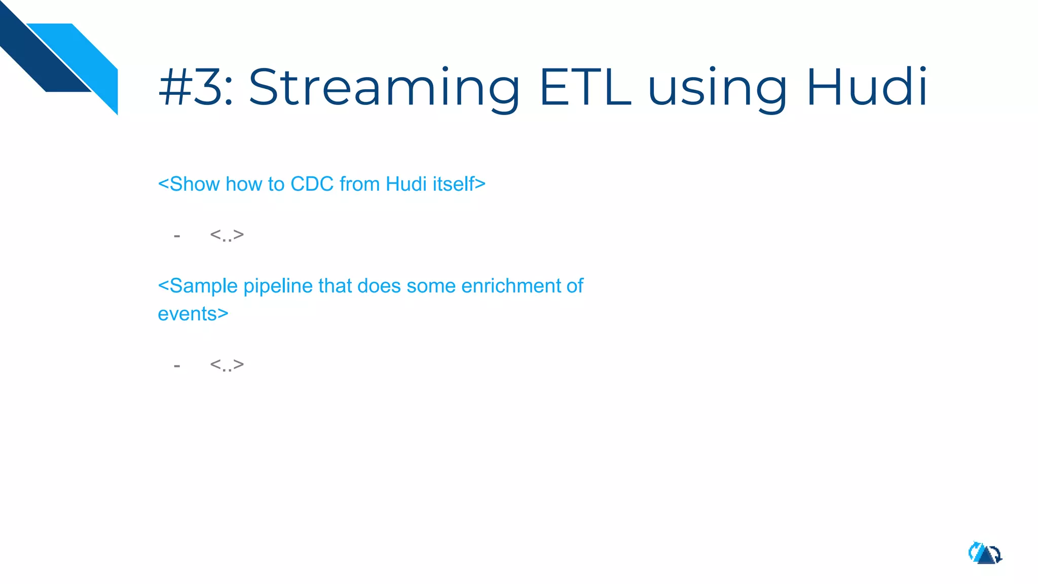 #3: Streaming ETL using Hudi
<Show how to CDC from Hudi itself>
- <..>
<Sample pipeline that does some enrichment of
events>
- <..>
 