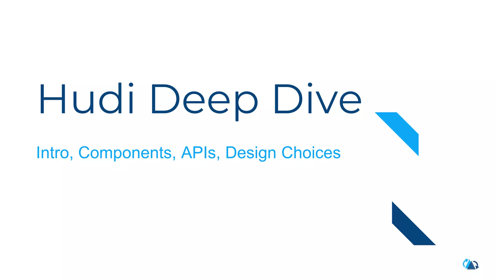 Hudi Deep Dive
Intro, Components, APIs, Design Choices
 