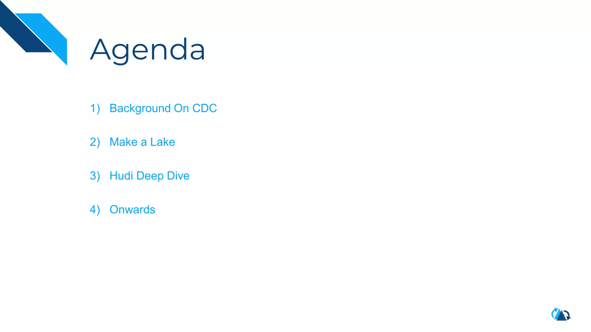 Agenda
1) Background On CDC
2) Make a Lake
3) Hudi Deep Dive
4) Onwards
 