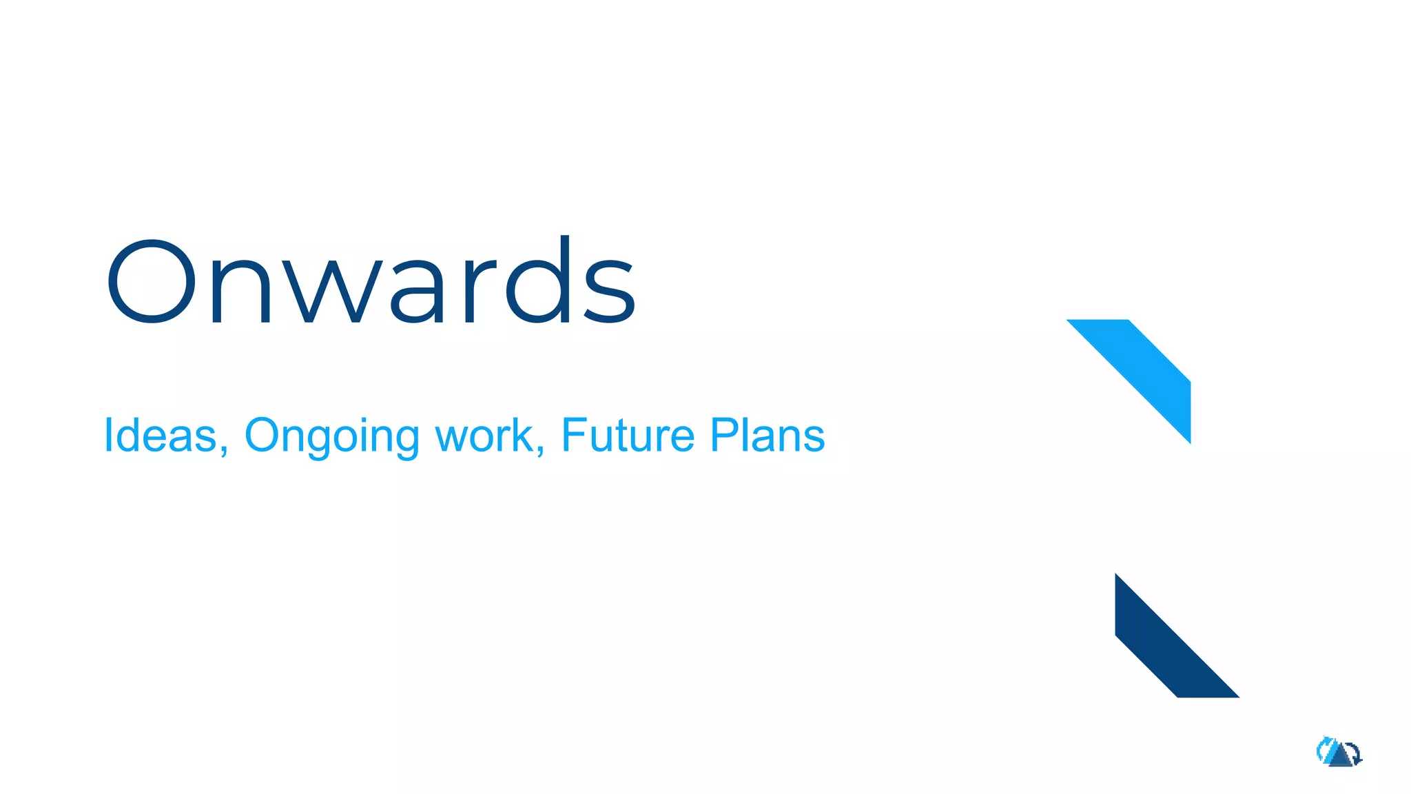 Onwards
Ideas, Ongoing work, Future Plans
 