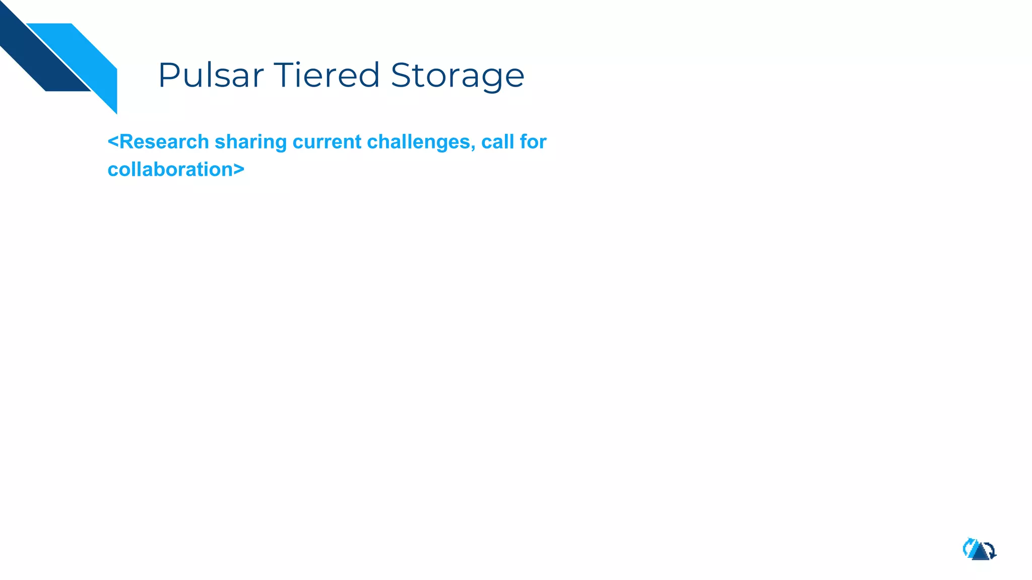 Pulsar Tiered Storage
<Research sharing current challenges, call for
collaboration>
 