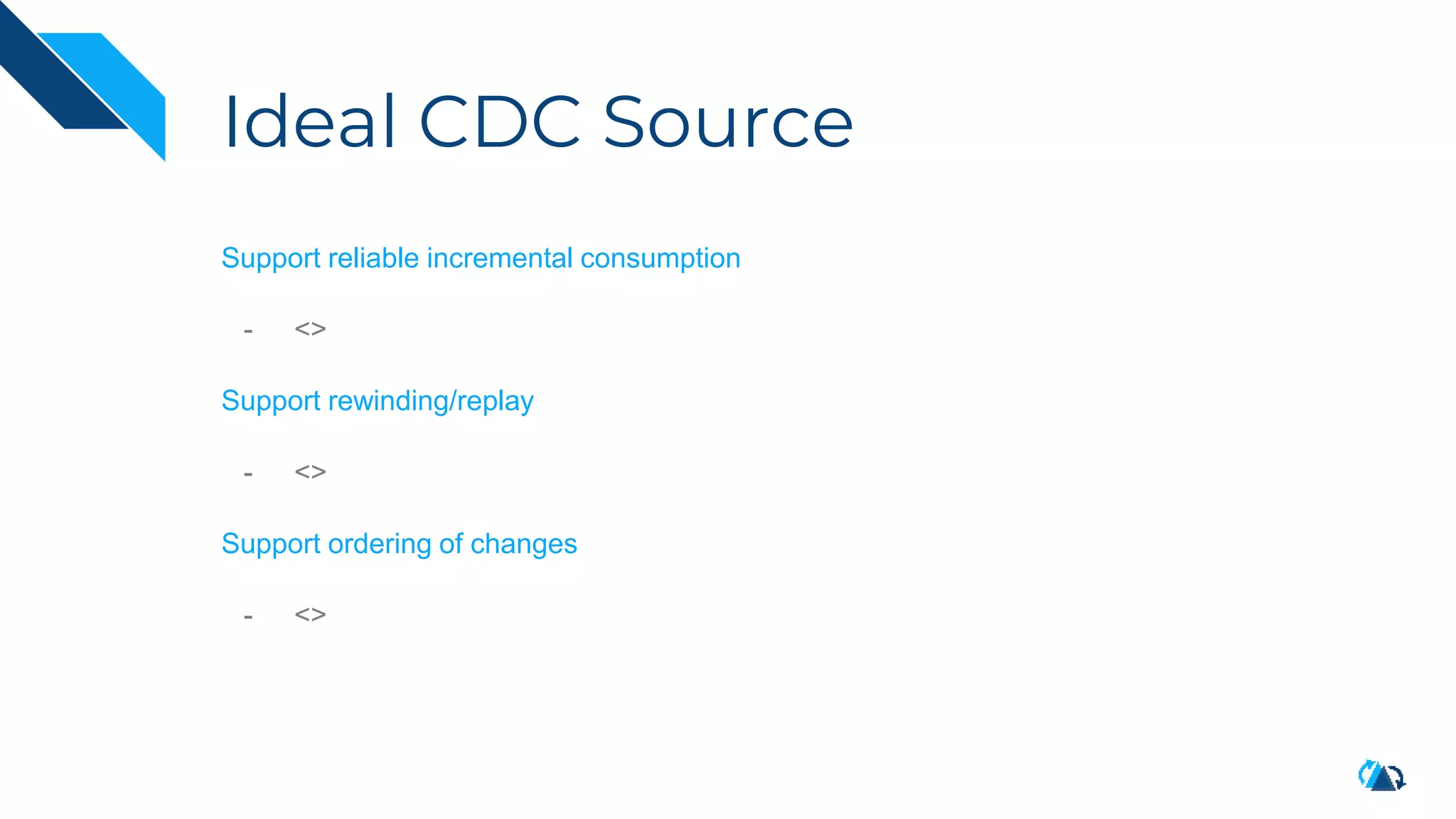 Ideal CDC Source
Support reliable incremental consumption
- <>
Support rewinding/replay
- <>
Support ordering of changes
- <>
 
