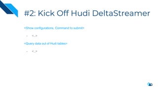 #2: Kick Off Hudi DeltaStreamer
<Show configurations, Command to submit>
- <..>
<Query data out of Hudi tables>
- <..>
 