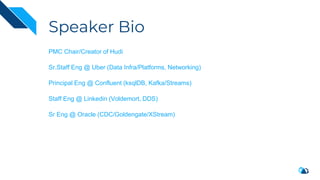 Speaker Bio
PMC Chair/Creator of Hudi
Sr.Staff Eng @ Uber (Data Infra/Platforms, Networking)
Principal Eng @ Confluent (ksqlDB, Kafka/Streams)
Staff Eng @ Linkedin (Voldemort, DDS)
Sr Eng @ Oracle (CDC/Goldengate/XStream)
 