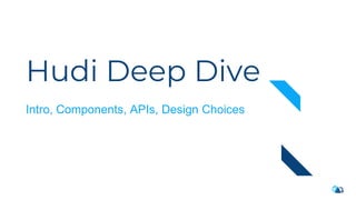 Hudi Deep Dive
Intro, Components, APIs, Design Choices
 