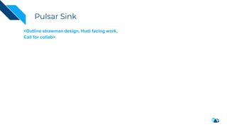 Pulsar Sink
<Outline strawman design, Hudi facing work,
Call for collab>
 