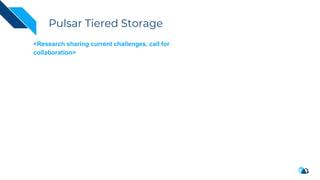 Pulsar Tiered Storage
<Research sharing current challenges, call for
collaboration>
 