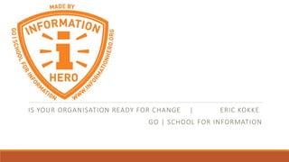 IS YOUR ORGANISATION READY FOR CHANGE | ERIC KOKKE
GO | SCHOOL FOR INFORMATION
 