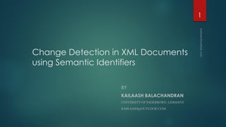 1

Change Detection in XML Documents
using Semantic Identifiers
BY
KAILAASH BALACHANDRAN

 