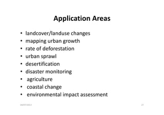 Application AreasApplication Areas
l d /l d h• landcover/landuse changes
• mapping urban growth
• rate of deforestation
• urban sprawlurban sprawl
• desertification
di t it i• disaster monitoring
• agriculture
• coastal change
• environmental impact assessmentp
04/07/2013 27
 