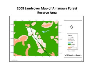 2008 Landcover Map of Amanawa Forest 
Reserve Area
04/07/2013 30
 