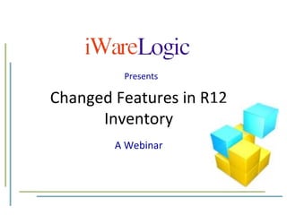 Changed Features in R12 Inventory A Webinar Presents 