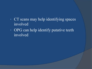 • CT scans may help identifying spaces
involved
• OPG can help identify putative teeth
involved
 