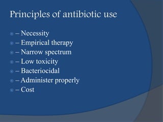 Principles of antibiotic use
 – Necessity
 – Empirical therapy
 – Narrow spectrum
 – Low toxicity
 – Bacteriocidal
 – Administer properly
 – Cost
 