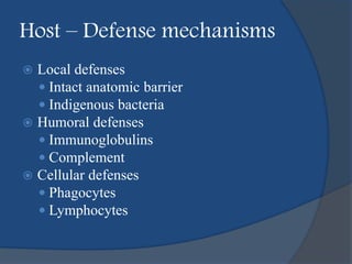 Host – Defense mechanisms
 Local defenses
 Intact anatomic barrier
 Indigenous bacteria
 Humoral defenses
 Immunoglobulins
 Complement
 Cellular defenses
 Phagocytes
 Lymphocytes
 