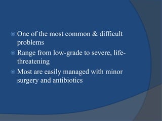  One of the most common & difficult
problems
 Range from low-grade to severe, life-
threatening
 Most are easily managed with minor
surgery and antibiotics
 
