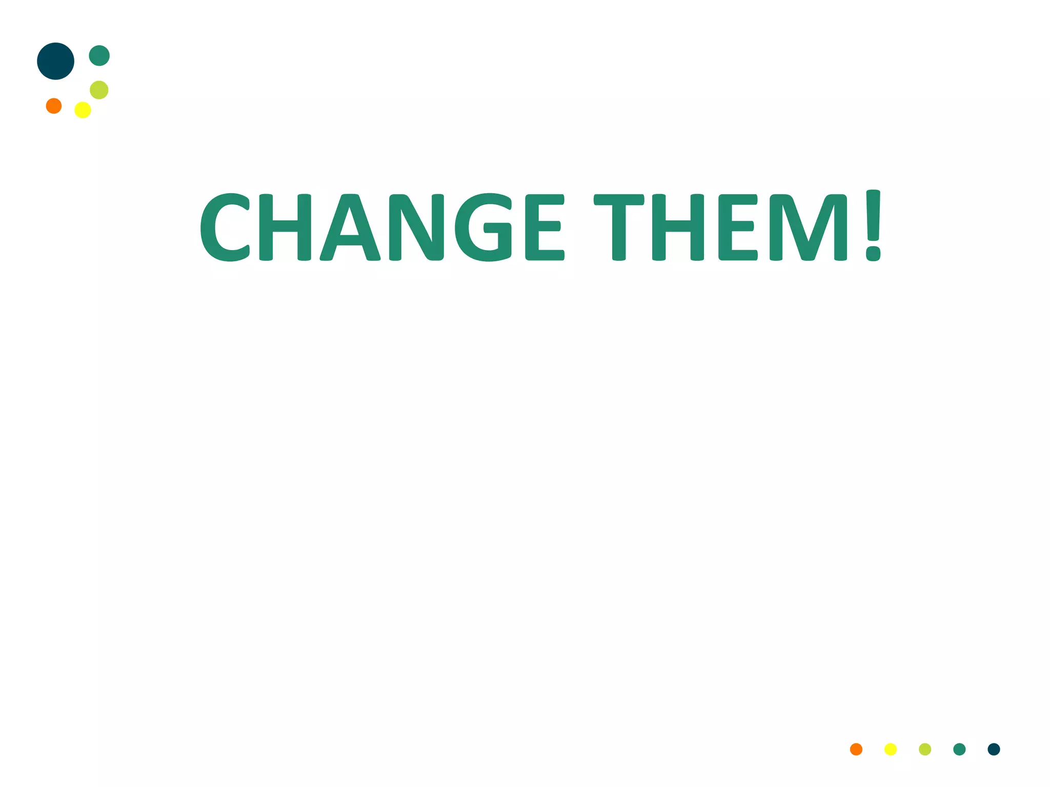 CHANGE THEM!
 