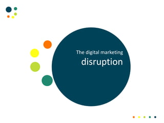 The digital marketing
disruption
 