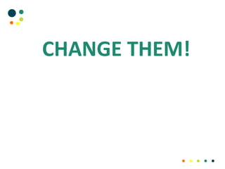 CHANGE THEM!
 
