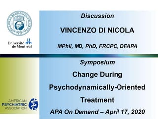 Discussion
VINCENZO DI NICOLA
MPhil, MD, PhD, FRCPC, DFAPA
Symposium
Change During
Psychodynamically-Oriented
Treatment
APA On Demand – April 17, 2020
 