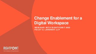 © 2016 Rightpoint. All Rights Reserved.
Change Enablement for a
Digital Workspace
WEBINAR WITH RIGHTPOINT AND
FOLEY & LARDNER LLP
 