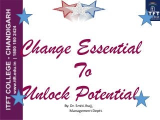 Change Essential
To
Unlock PotentialBy: Dr. Smiti Jhajj,
Management Deptt.
 