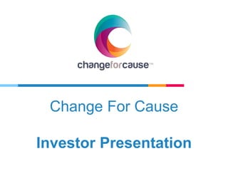 Change For Cause
Investor Presentation
 