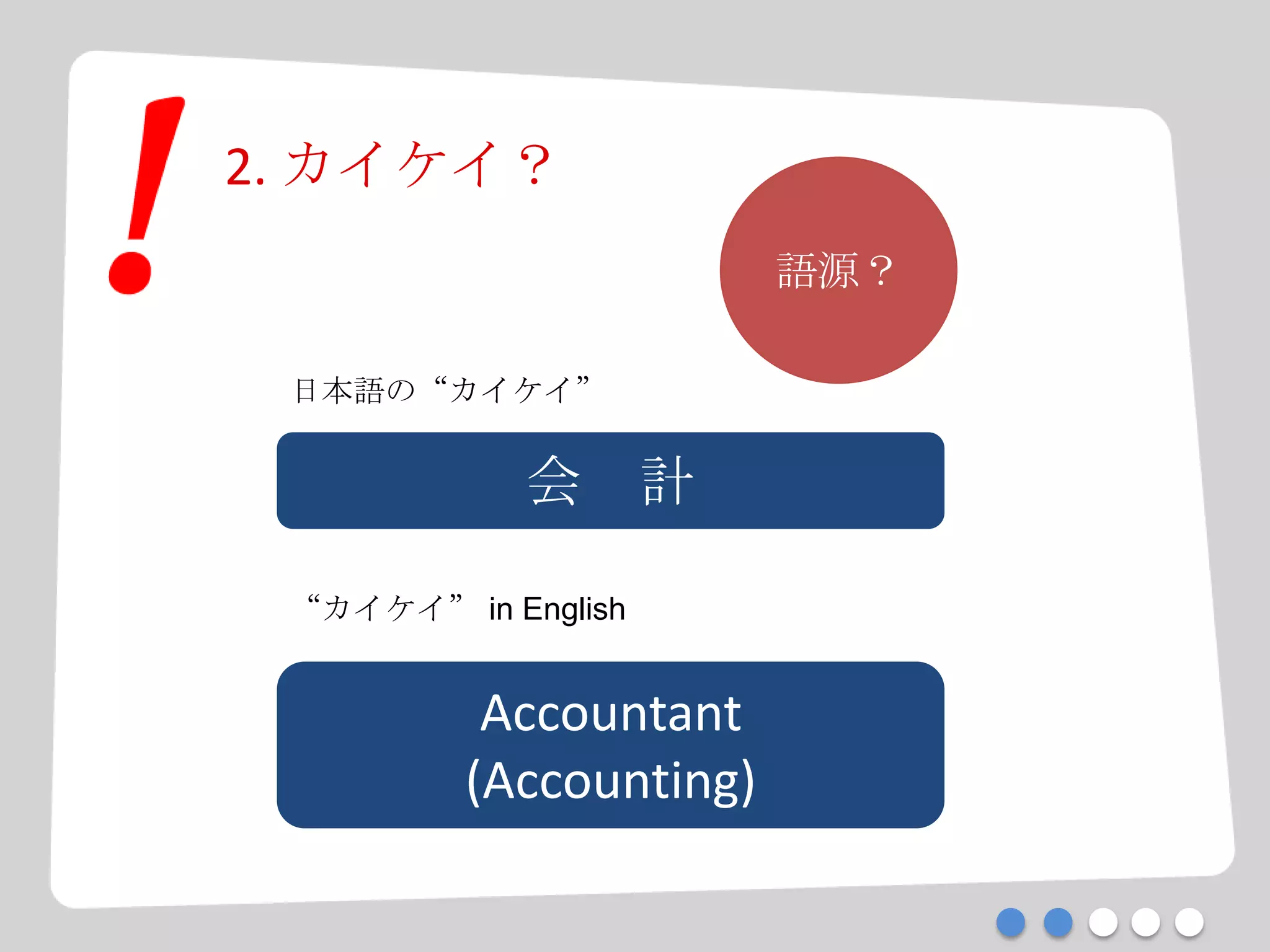 2. カイケイ？
会 計
Accountant
(Accounting)
日本語の“カイケイ”
“カイケイ” in English
語源？
 