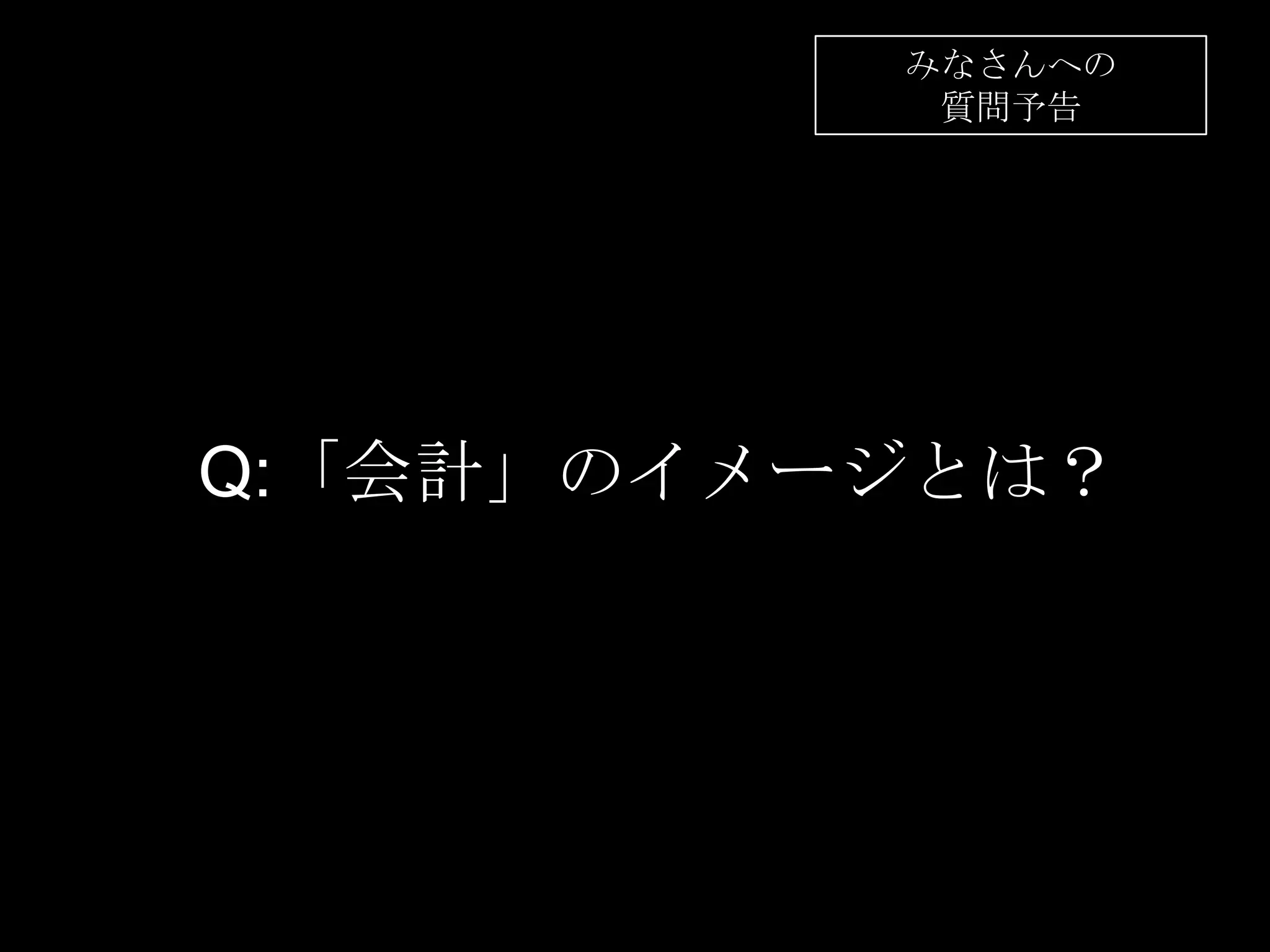 Q:「会計」のイメージとは？
みなさんへの
質問予告
 